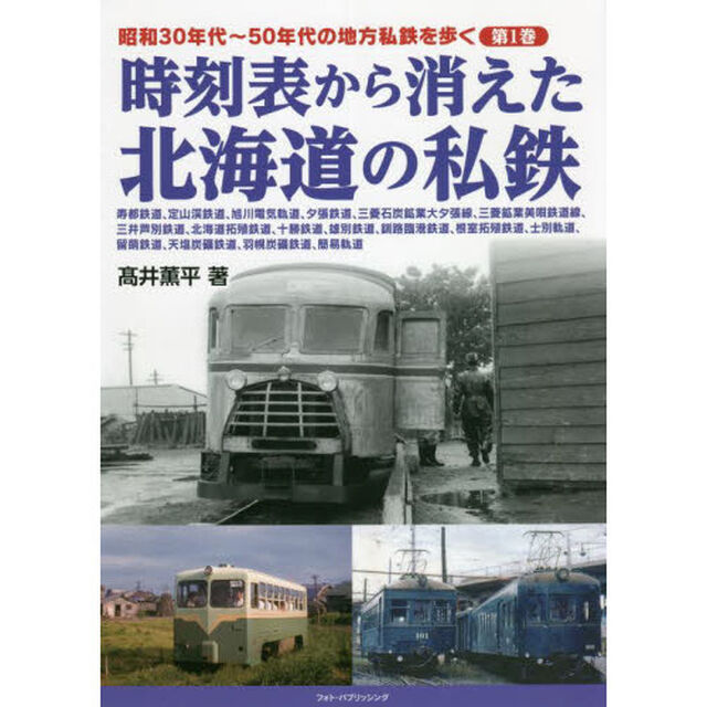 昭和３０年代〜５０年代の地方私鉄を歩く　第１巻「時刻表から消えた北海道の私鉄　寿都鉄道、定山渓鉄道、旭川電気軌道、夕張鉄道、三菱石炭鉱業大夕張線、三菱鉱業美唄鉄道線、三井芦別鉄道、北海道拓殖鉄道、十勝鉄道、雄別鉄道、釧路臨港鉄道、根室拓殖鉄道、士別軌道、留萌鉄道、天塩炭礦鉄道、羽幌炭礦鉄道、簡易軌道」