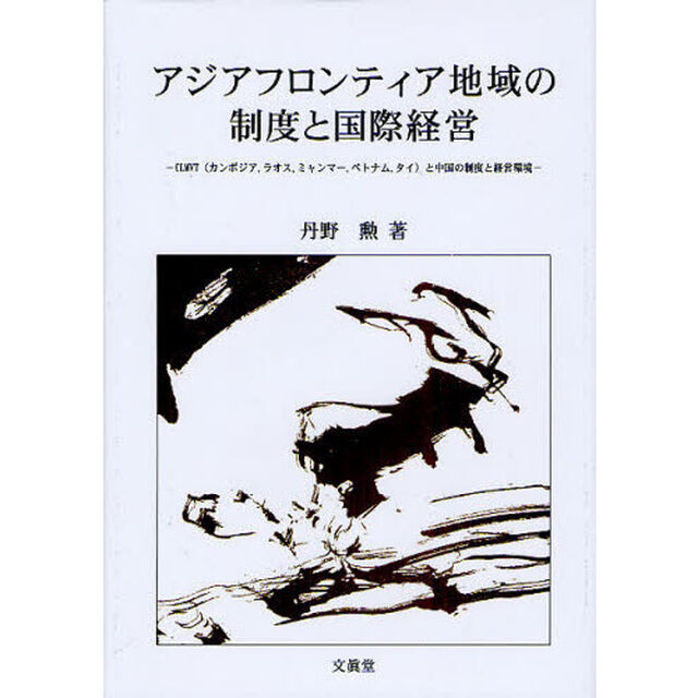 アジアフロンティア地域の制度と国際経営　ＣＬＭＶＴ（カンボジア，ラオス，ミャンマー，ベトナム，タイ）と中国の制度と経営環境
