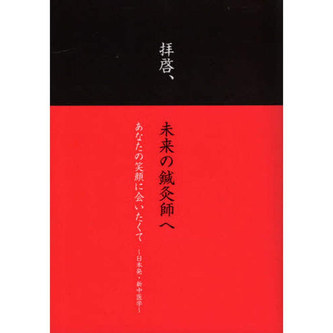 拝啓、未来の鍼灸師へ　あなたの笑顔に会いたくて〜日本発・新中医学〜