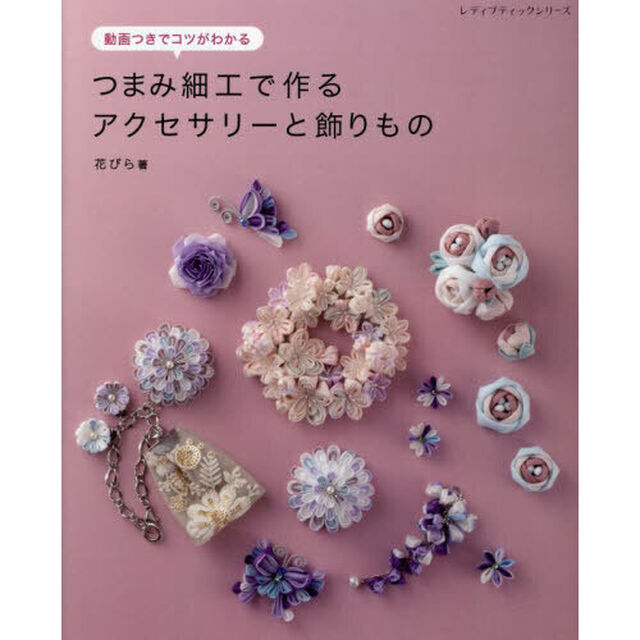 つまみ細工で作るアクセサリーと飾りもの　動画つきでコツがわかる
