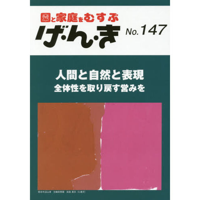 げ・ん・き　園と家庭をむすぶ　Ｎｏ．１４７「人間と自然と表現　全体性を取り戻す営みを」