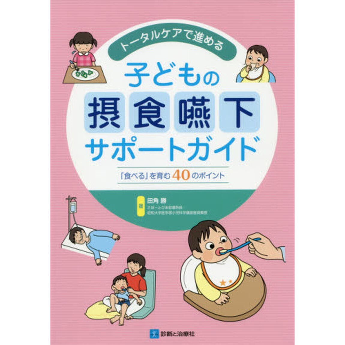 トータルケアで進める子どもの摂食嚥下サポートガイド　「食べる」を育む４０のポイント