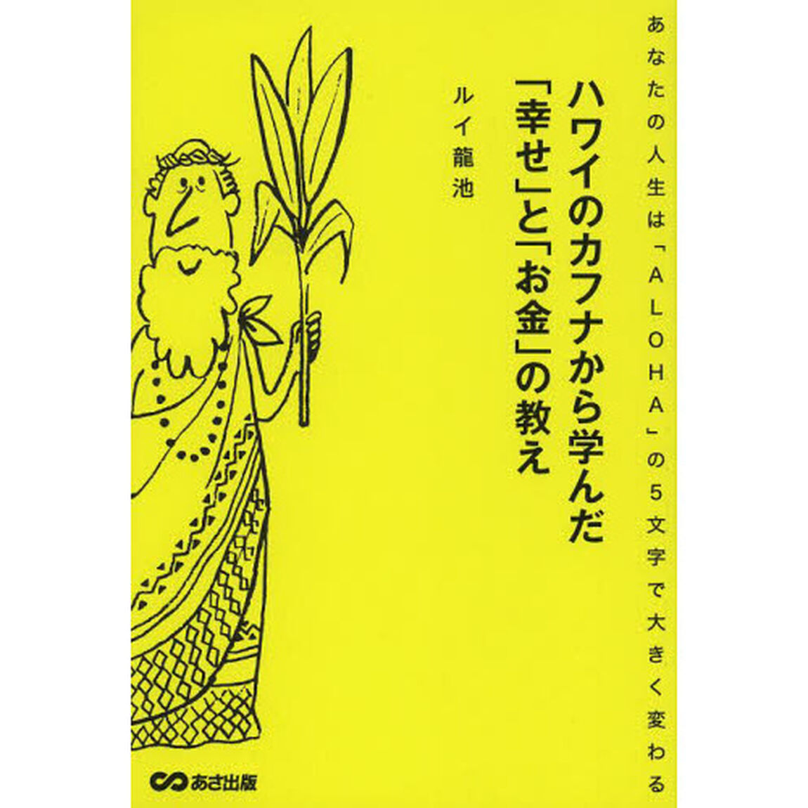 ハワイのカフナから学んだ「幸せ」と「お金」の教え　あなたの人生は「ＡＬＯＨＡ」の５文字で大きく変わる