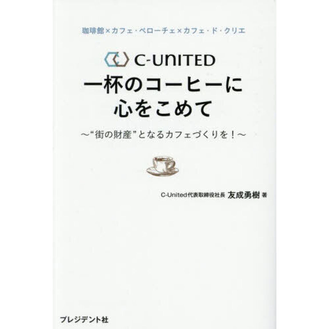 Ｃ－ＵＮＩＴＥＤ一杯のコーヒーに心をこめて　&ldquo;街の財産&rdquo;となるカフェづくりを！　珈琲館&times;カフェ・ベローチェ&times;カフェ・ド・クリエ