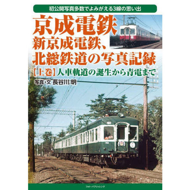 京成電鉄、新京成電鉄、北総鉄道の写真記録　初公開写真多数でよみがえる３線の思い出　上巻「人車軌道の誕生から青電まで」