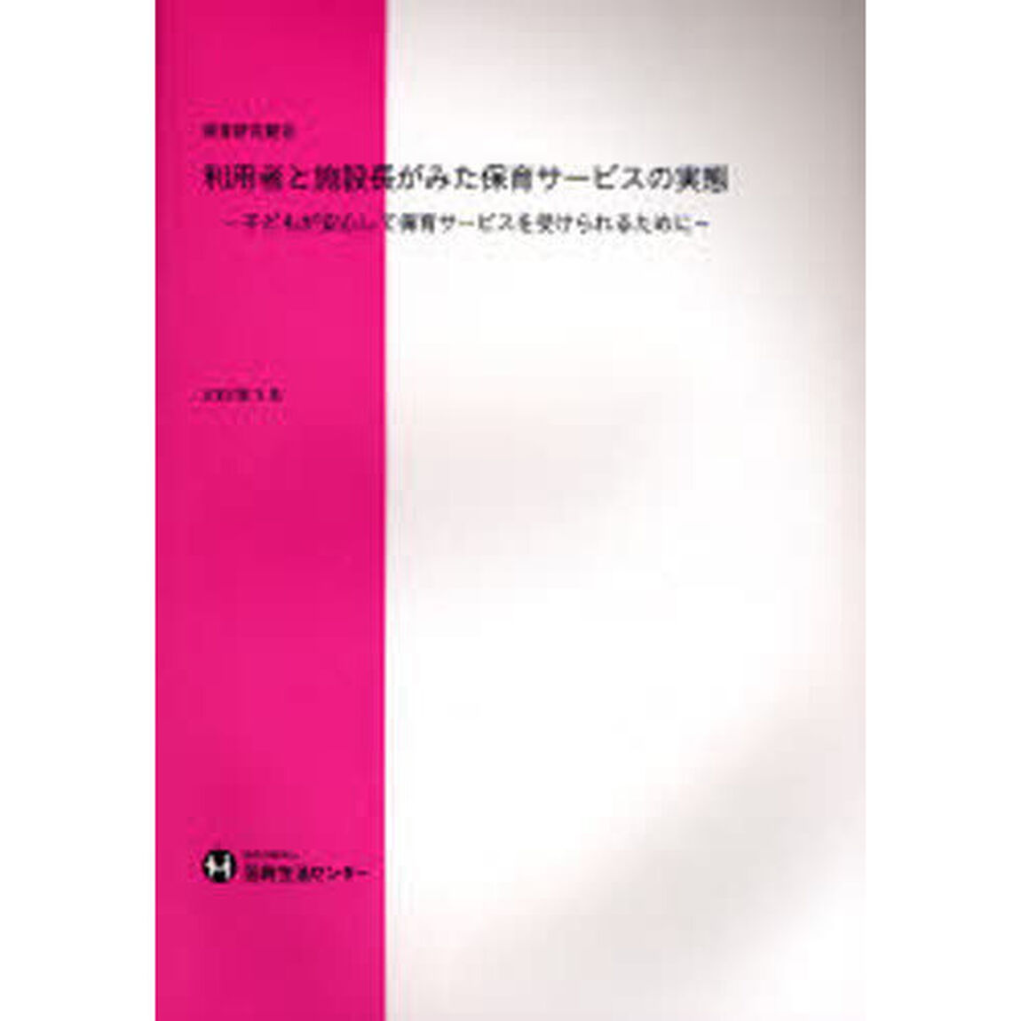 利用者と施設長がみた保育サービスの実態　子どもが安心して保育サービスを受けられるために　調査研究報告