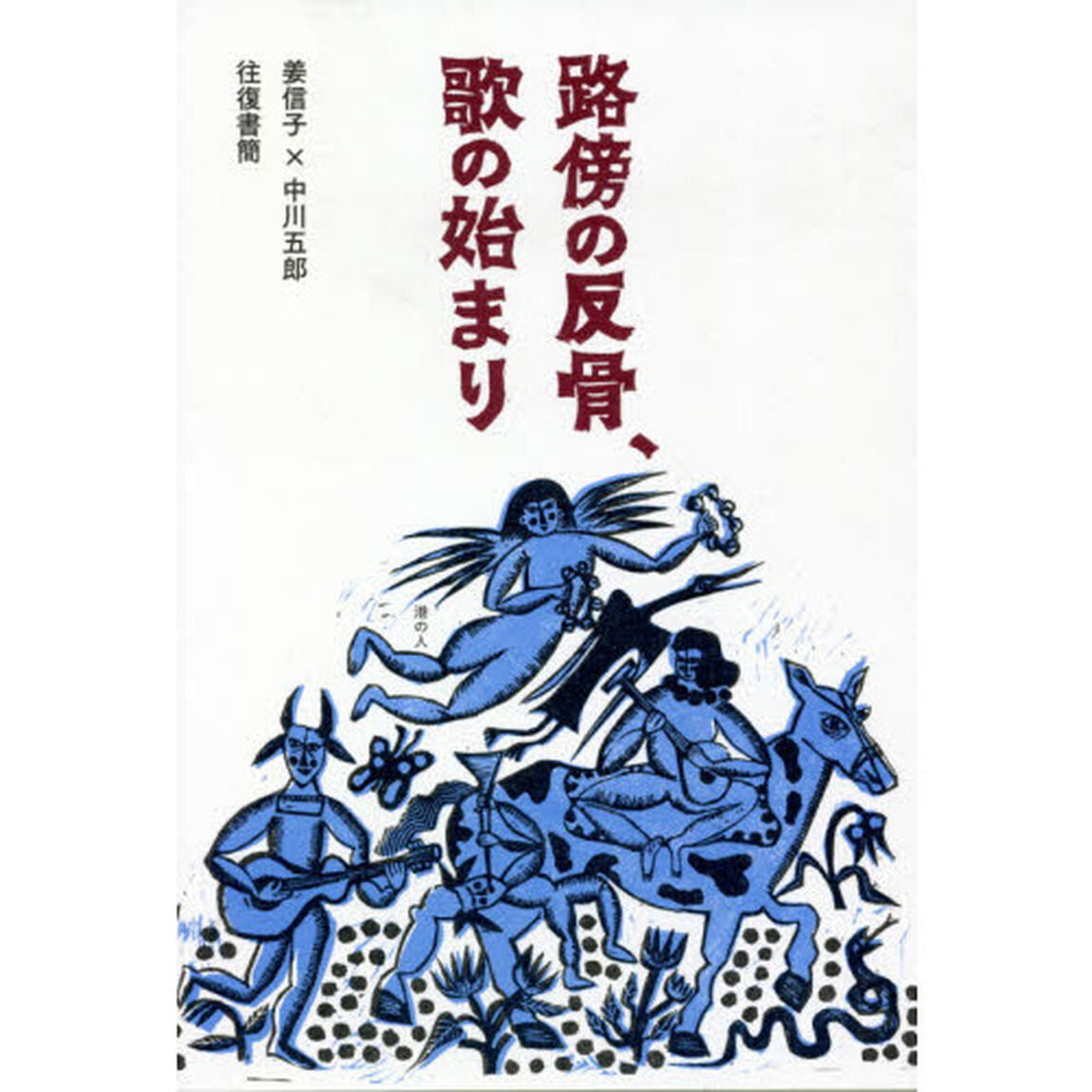 路傍の反骨、歌の始まり　姜信子&times;中川五郎往復書簡