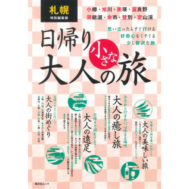 札幌特別編集版日帰り大人の小さな旅　思い立ったらすぐ行ける好奇心をくすぐる少し贅沢な旅