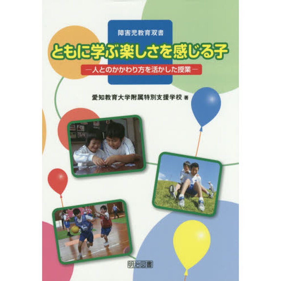 ともに学ぶ楽しさを感じる子 ―人とのかかわり方を活かした授業― (障害児教育双書)