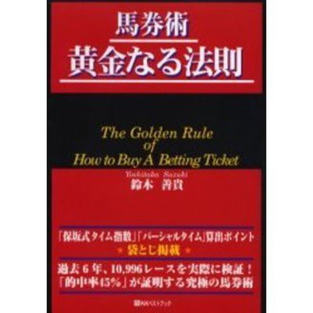 馬券術黄金なる法則　過去６年、１０，９９６レースを実際に検証！「的中率４５％」が証明する究極の馬券術