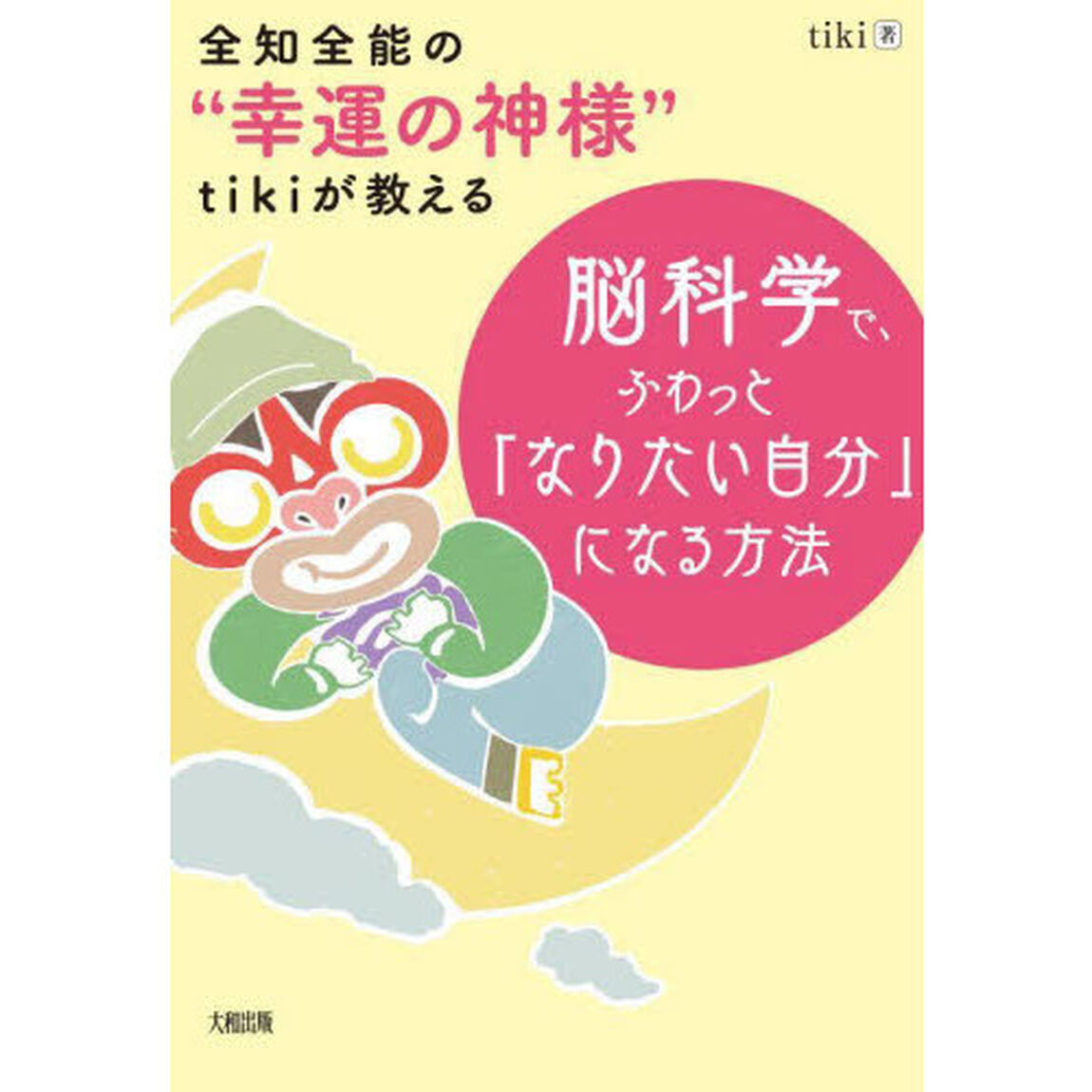全知全能の&ldquo;幸運の神様&rdquo;ｔｉｋｉが教える脳科学で、ふわっと「なりたい自分」になる方法