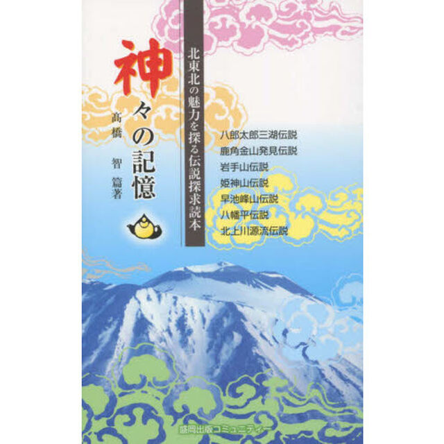 神々の記憶　北東北の魅力を探る伝説探求読本　八郎太郎三湖伝説　鹿角金山発見伝説　岩手山伝説　姫神山伝説　早池峰山伝説　八幡平伝説　北上川源流伝説