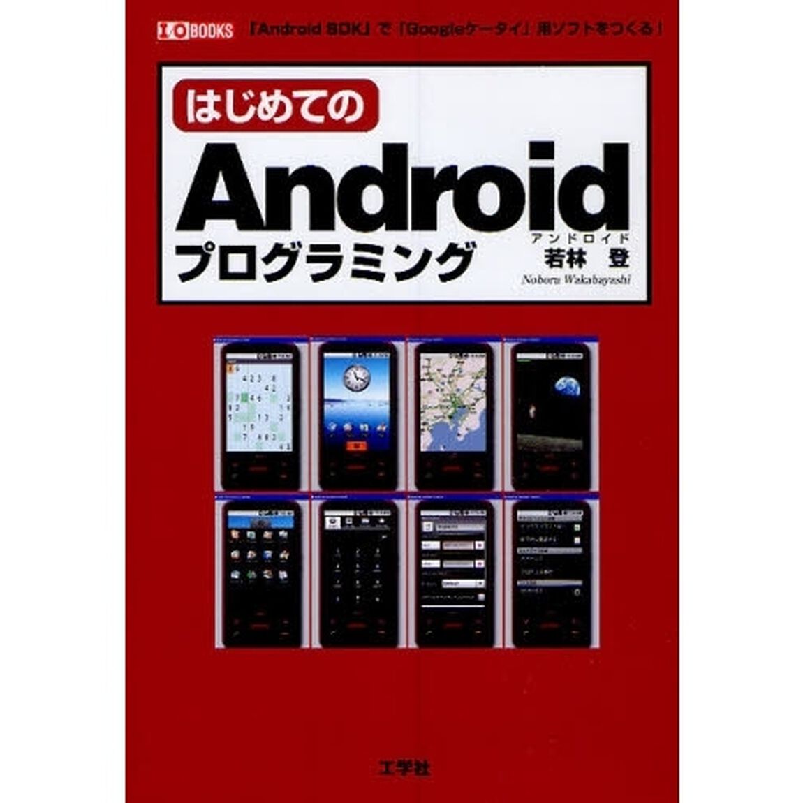 はじめてのＡｎｄｒｏｉｄプログラミング　「Ａｎｄｒｏｉｄ　ＳＤＫ」で「Ｇｏｏｇｌｅケータイ」用ソフトをつくる！