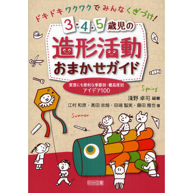 ３・４・５歳児の造形活動おまかせガイド　実習にも便利な季節別・難易度別アイデア１００　ドキドキワクワクでみんなくぎづけ！