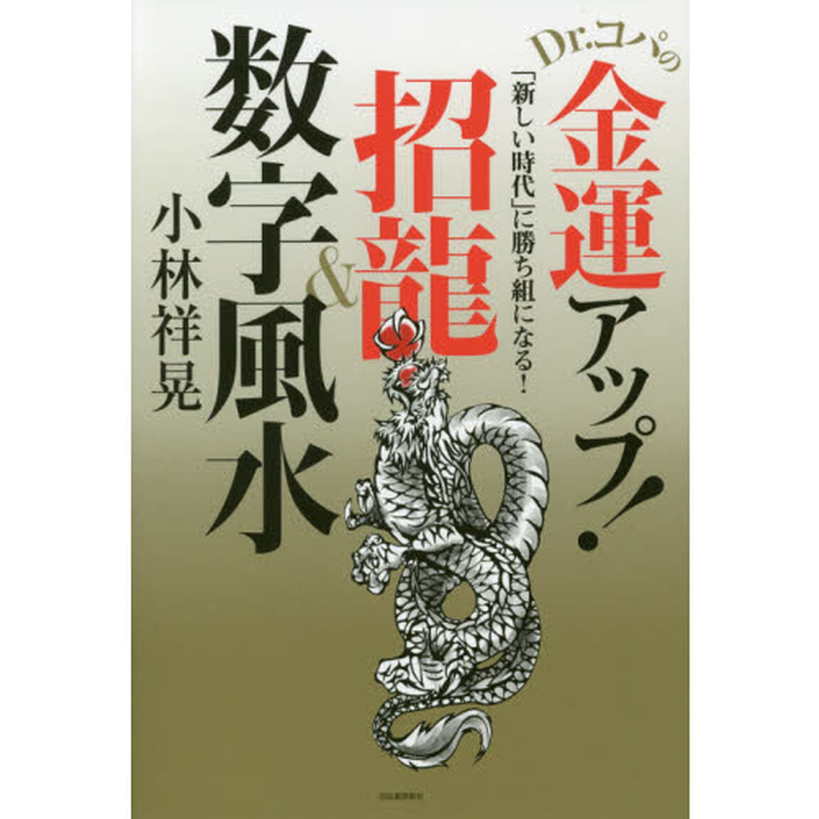 Ｄｒ．コパの金運アップ！招龍＆数字風水　「新しい時代」に勝ち組になる！