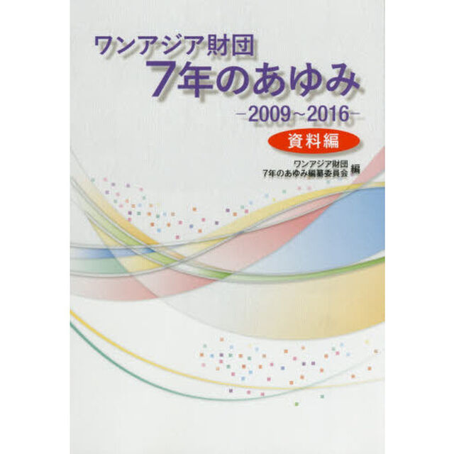 ワンアジア財団７年のあゆみ　２００９〜２０１６　資料編