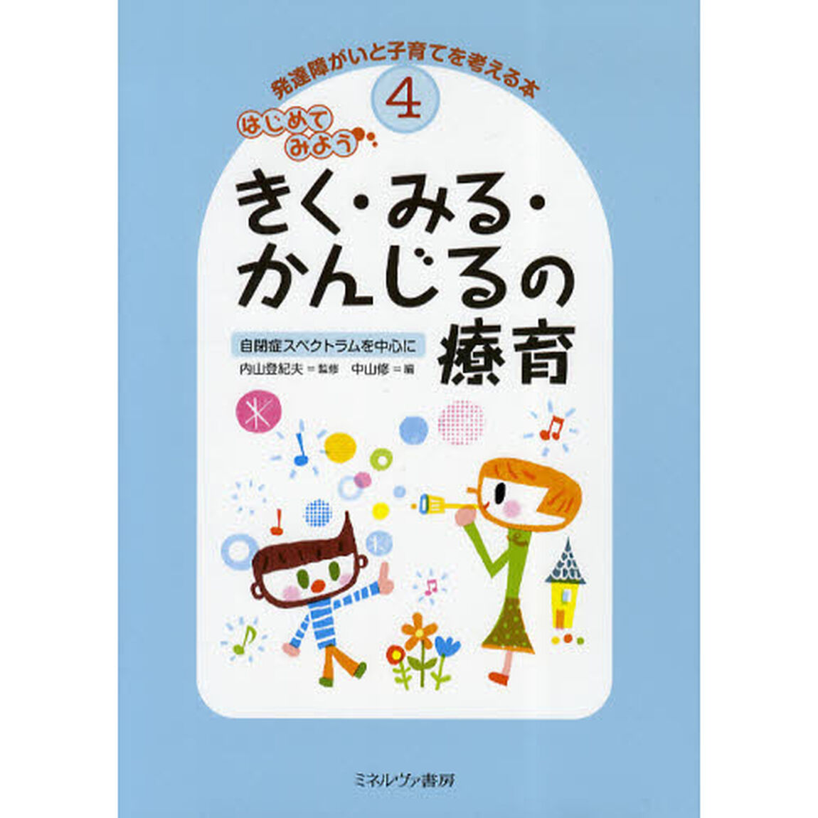 発達障がいと子育てを考える本　４「はじめてみようきく・みる・かんじるの療育　自閉症スペクトラムを中心に」