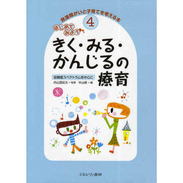 発達障がいと子育てを考える本　４「はじめてみようきく・みる・かんじるの療育　自閉症スペクトラムを中心に」