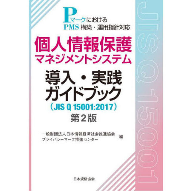 個人情報保護マネジメントシステム導入・実践ガイドブック　ＪＩＳ　Ｑ　１５００１：２０１７　ＰマークにおけるＰＭＳ構築・運用指針対応「第２版」