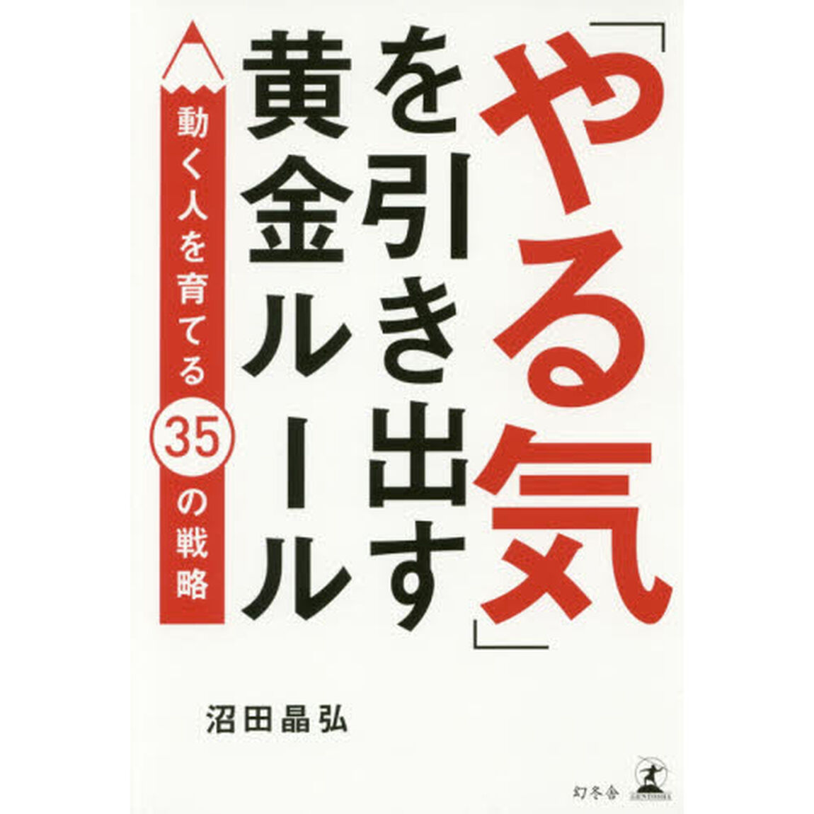 「やる気」を引き出す黄金ルール　動く人を育てる３５の戦略