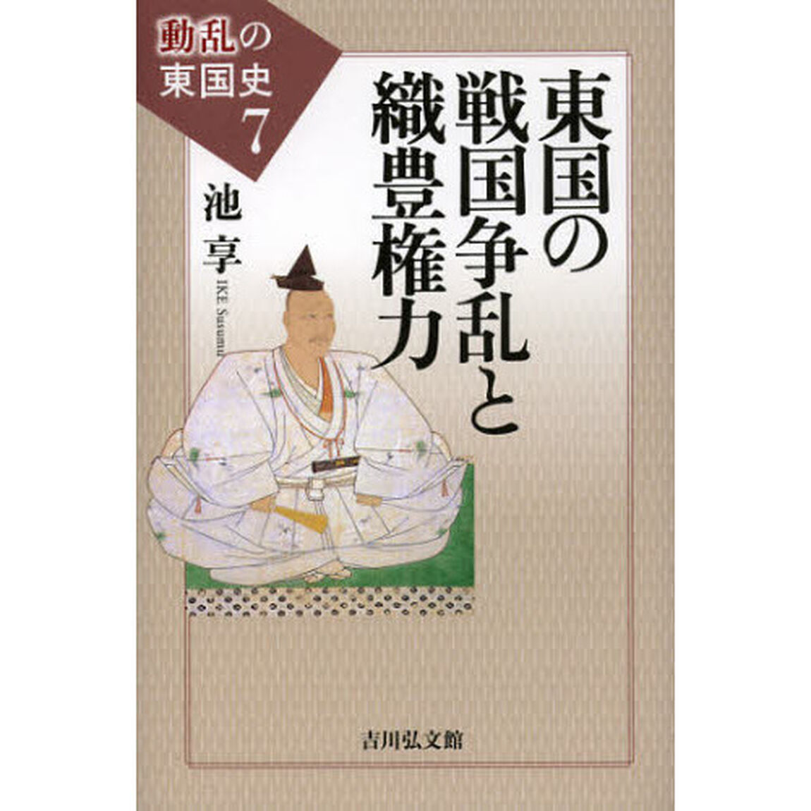 動乱の東国史　７「東国の戦国争乱と織豊権力」