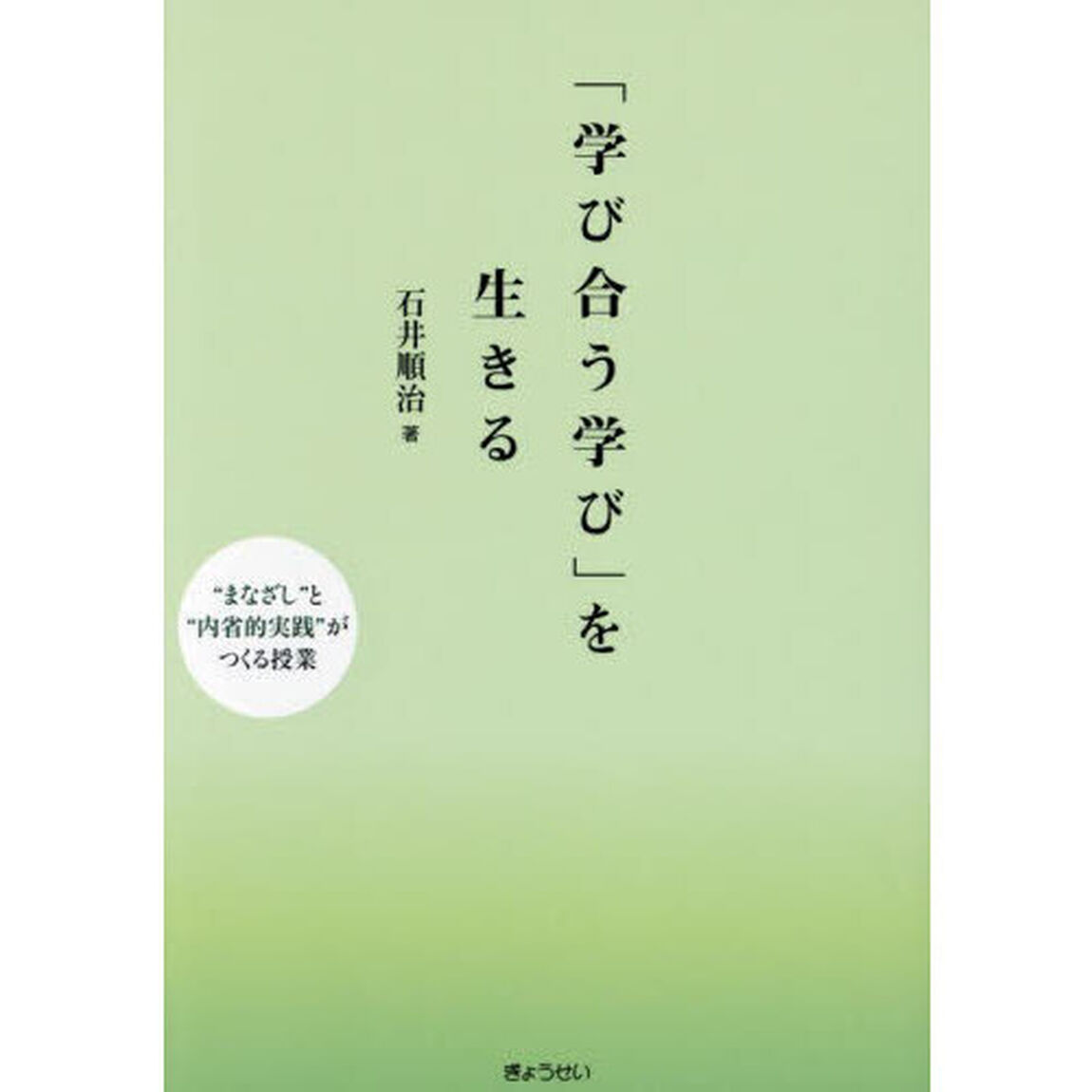 「学び合う学び」を生きる　&ldquo;まなざし&rdquo;と&ldquo;内省的実践&rdquo;がつくる授業
