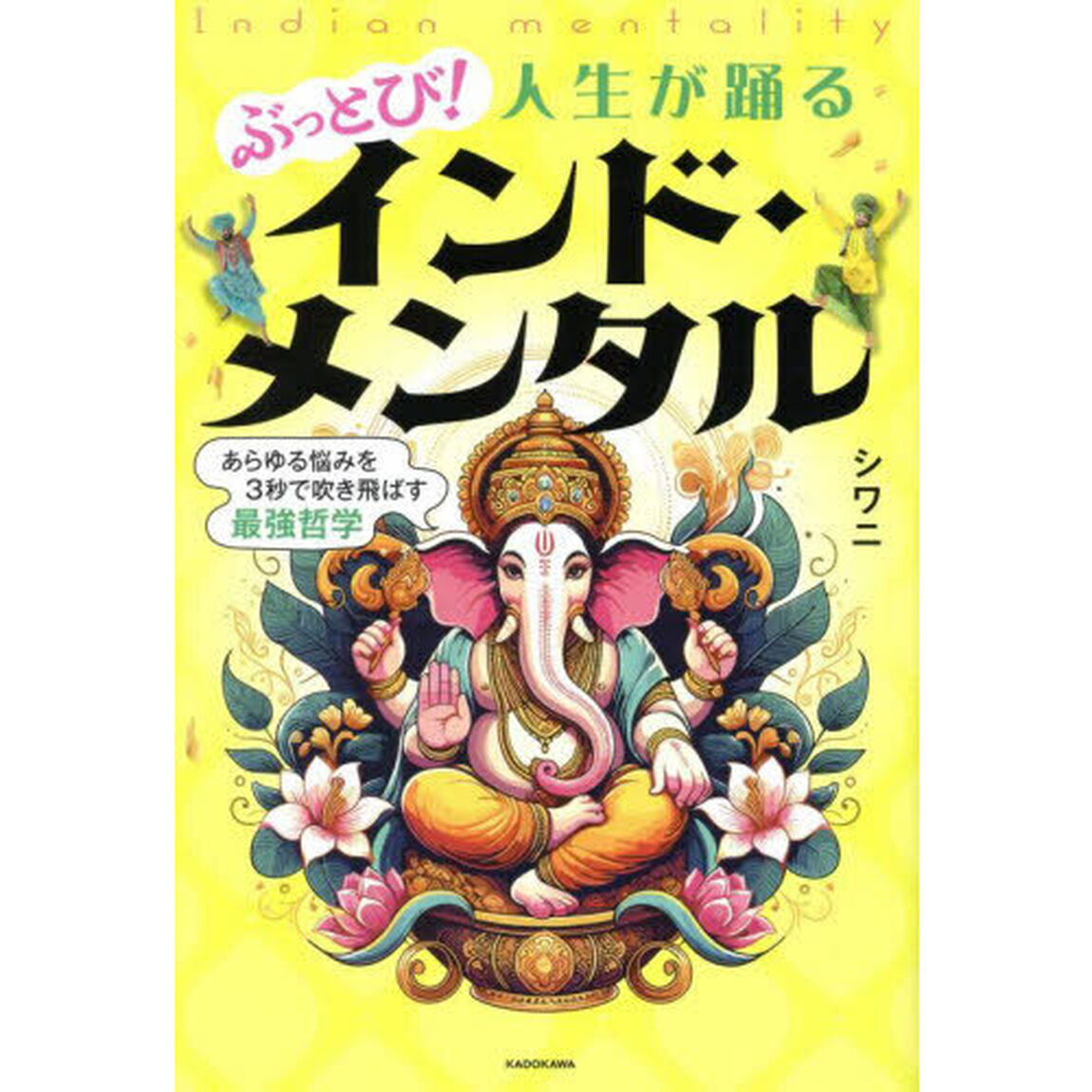 ぶっとび！人生が踊るインド・メンタル　あらゆる悩みを３秒で吹き飛ばす最強哲学