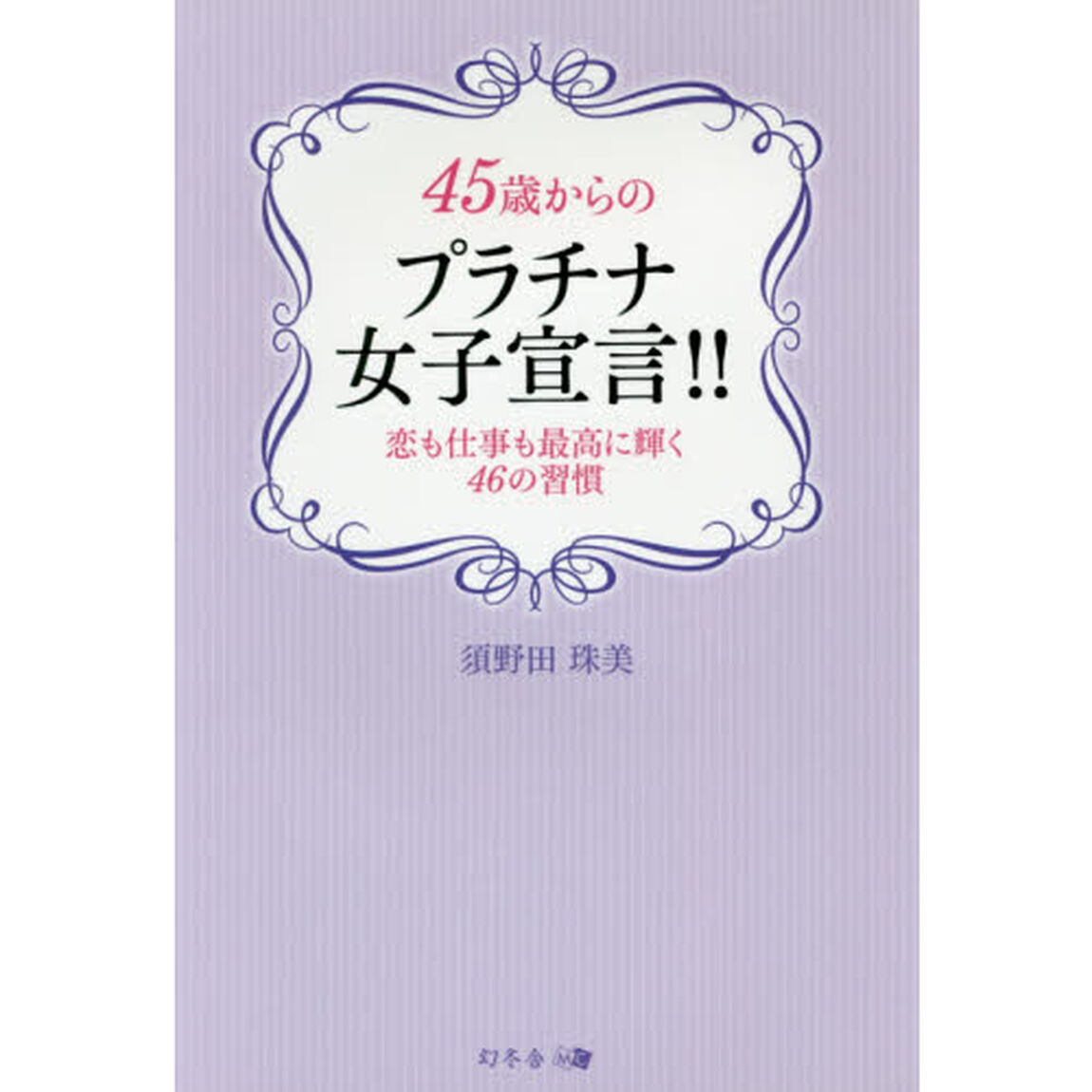 ４５歳からのプラチナ女子宣言！！　恋も仕事も最高に輝く４６の習慣