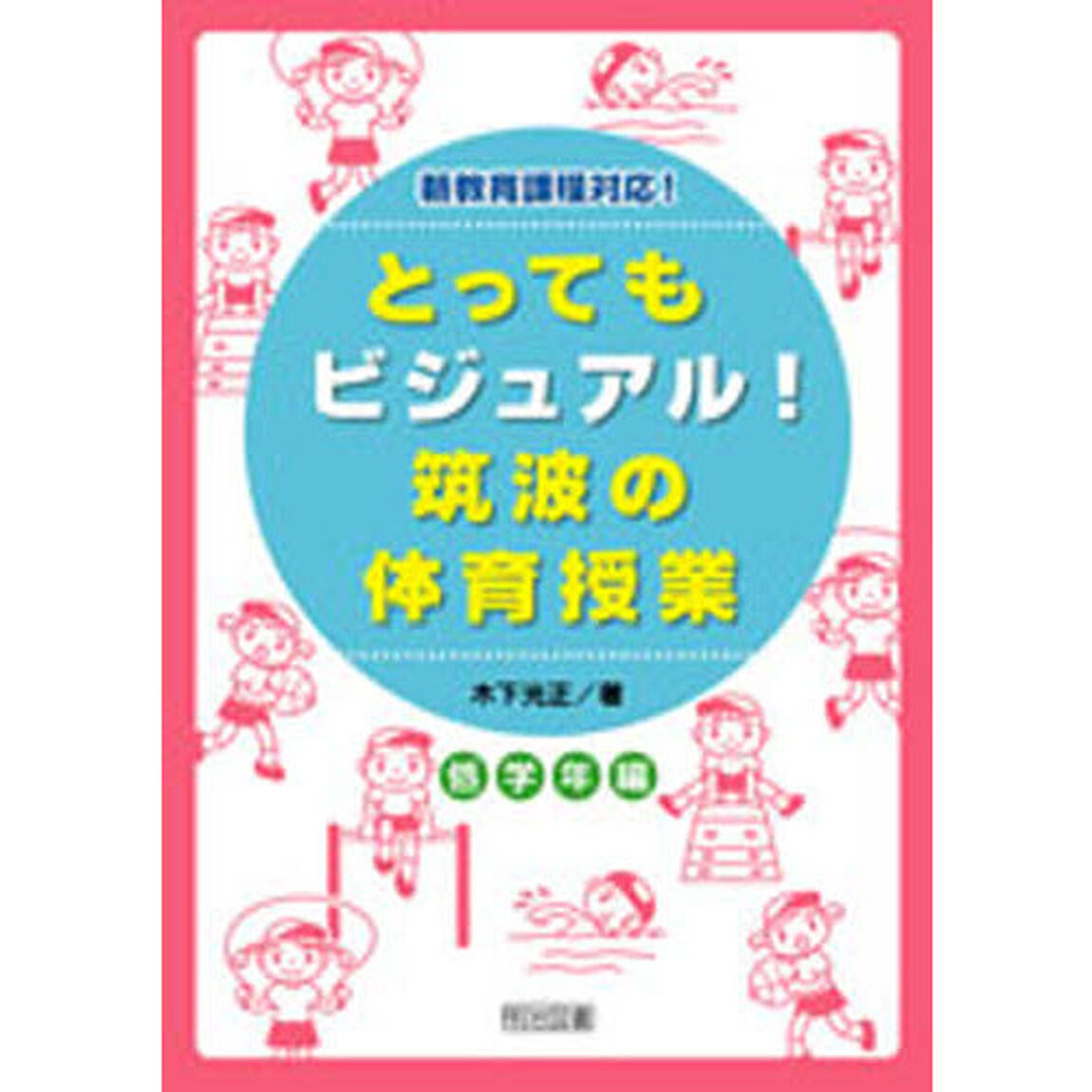 とってもビジュアル！筑波の体育授業　効果が見えるヒミツの授業づくり　低学年編　新教育課程対応！