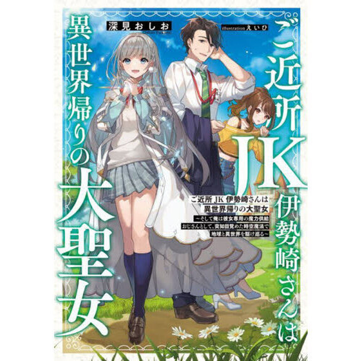 ご近所ＪＫ伊勢崎さんは異世界帰りの大聖女　そして俺は彼女専用の魔力供給おじさんとして、突如目覚めた時空魔法で地球と異世界を駆け巡る