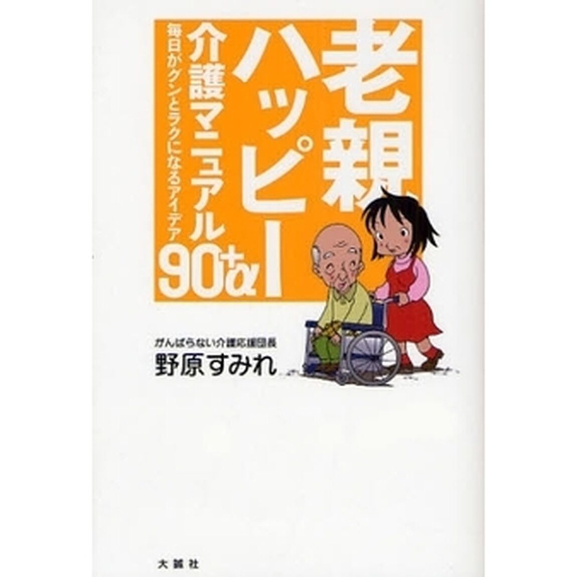 老親ハッピー介護マニュアル９０＋&alpha;　毎日がグンとラクになるアイデア