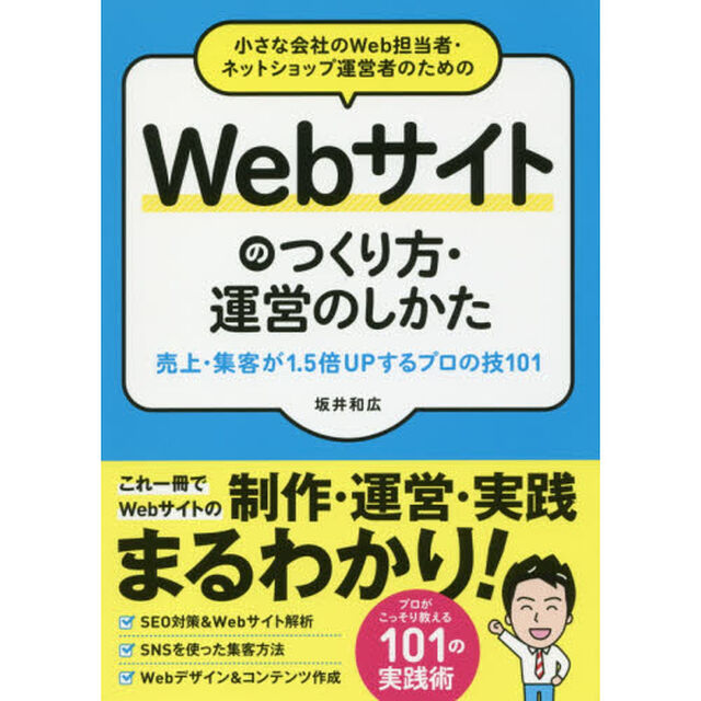 小さな会社のＷｅｂ担当者・ネットショップ運営者のためのＷｅｂサイトのつくり方・運営のしかた　売上・集客が１．５倍ＵＰするプロの技１０１