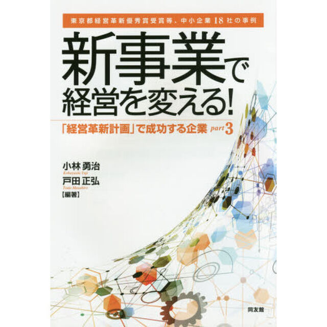 「経営革新計画」で成功する企業　ｐａｒｔ３「新事業で経営を変える！　東京都経営革新優秀賞受賞等、中小企業１８社の事例」