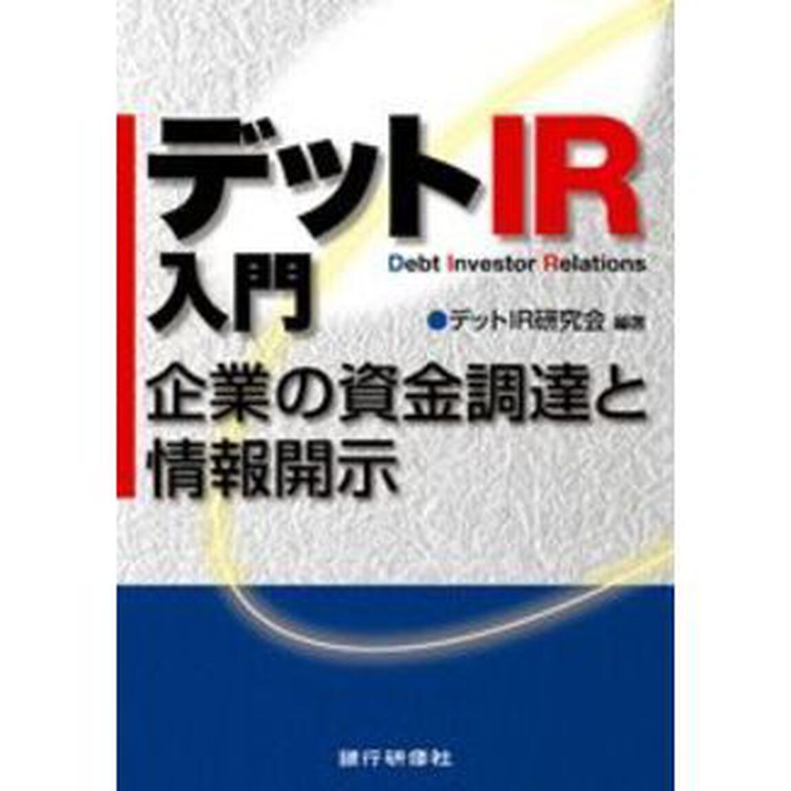 デットＩＲ入門　企業の資金調達と情報開示