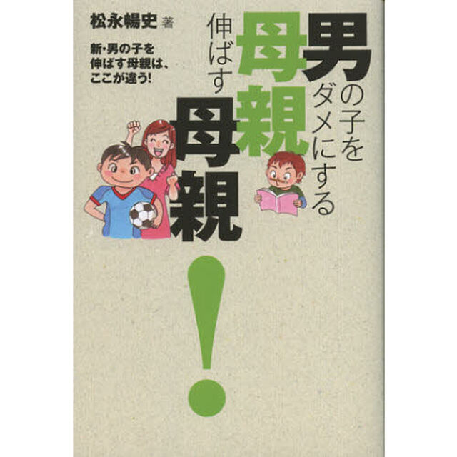 男の子をダメにする母親伸ばす母親！　新・男の子を伸ばす母親は、ここが違う！