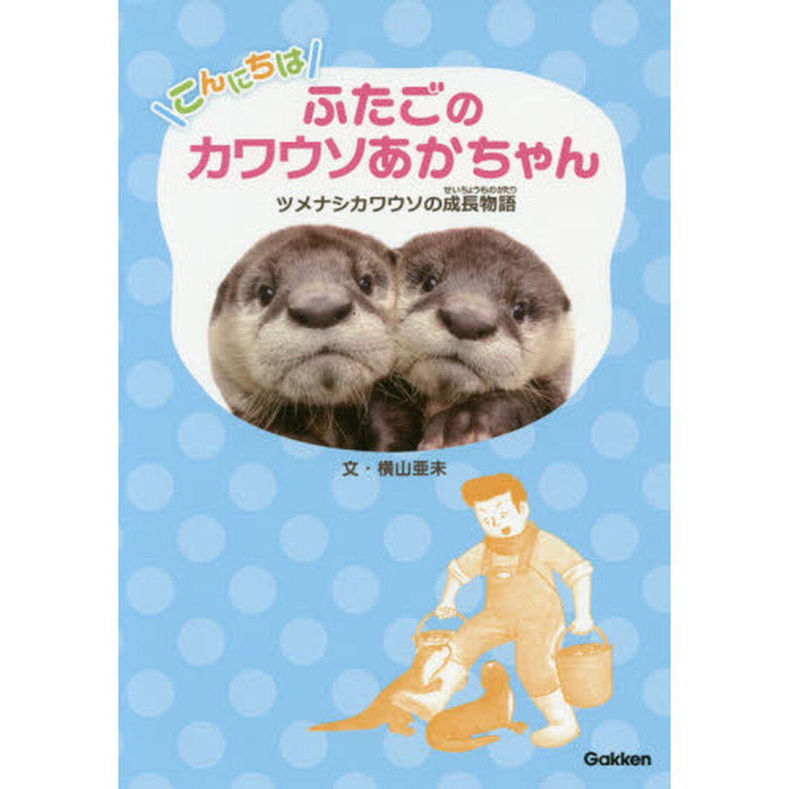 こんにちはふたごのカワウソあかちゃん　ツメナシカワウソの成長物語