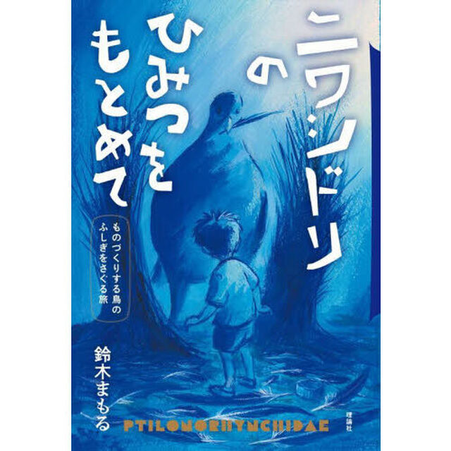 ニワシドリのひみつをもとめて　ものづくりする鳥のふしぎをさぐる旅