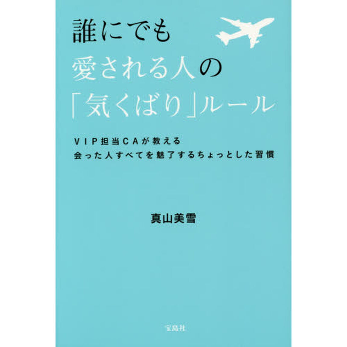 誰にでも愛される人の「気くばり」ルール　ＶＩＰ担当ＣＡが教える会った人すべてを魅了するちょっとした習慣