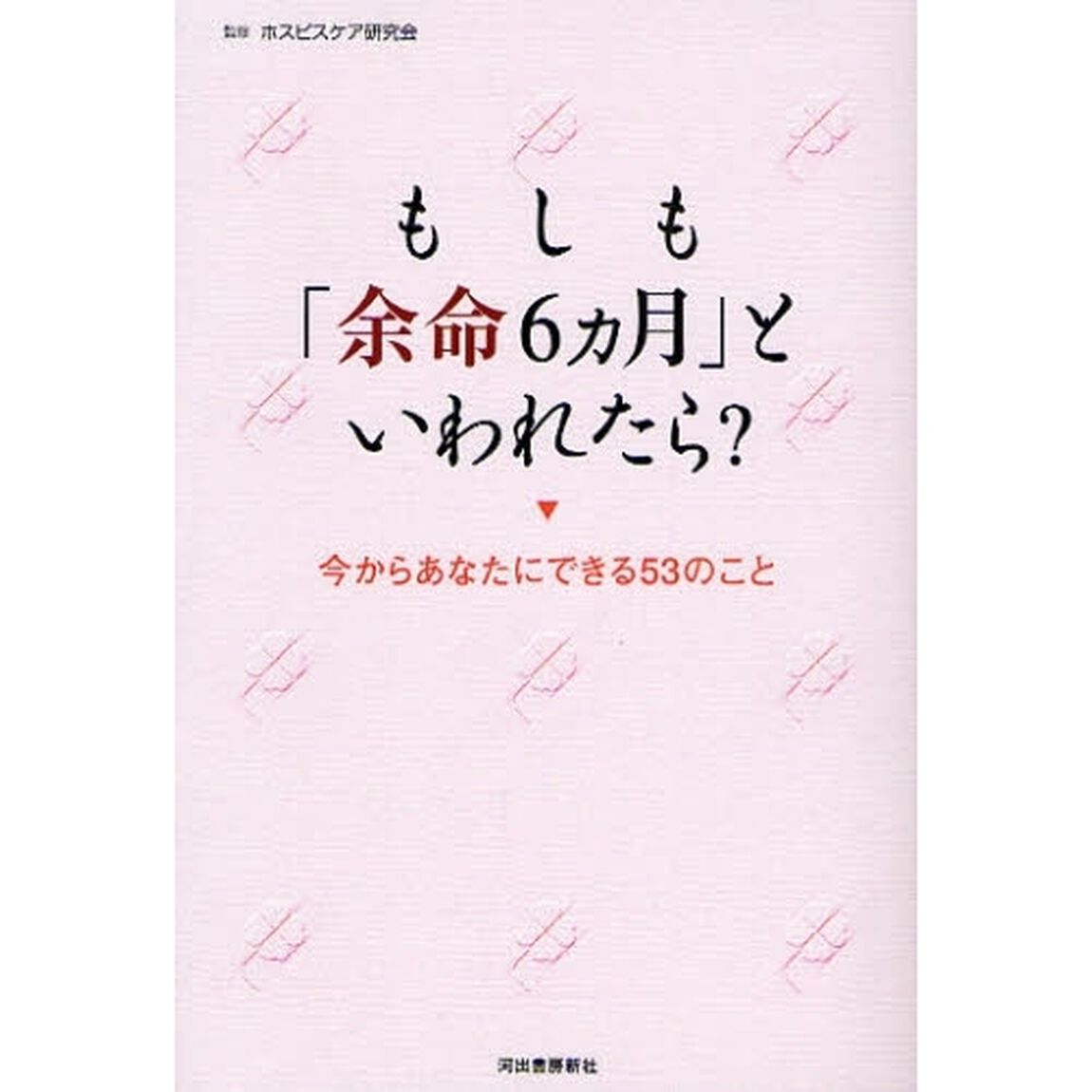 もしも「余命６カ月」といわれたら？　今からあなたにできる５３のこと