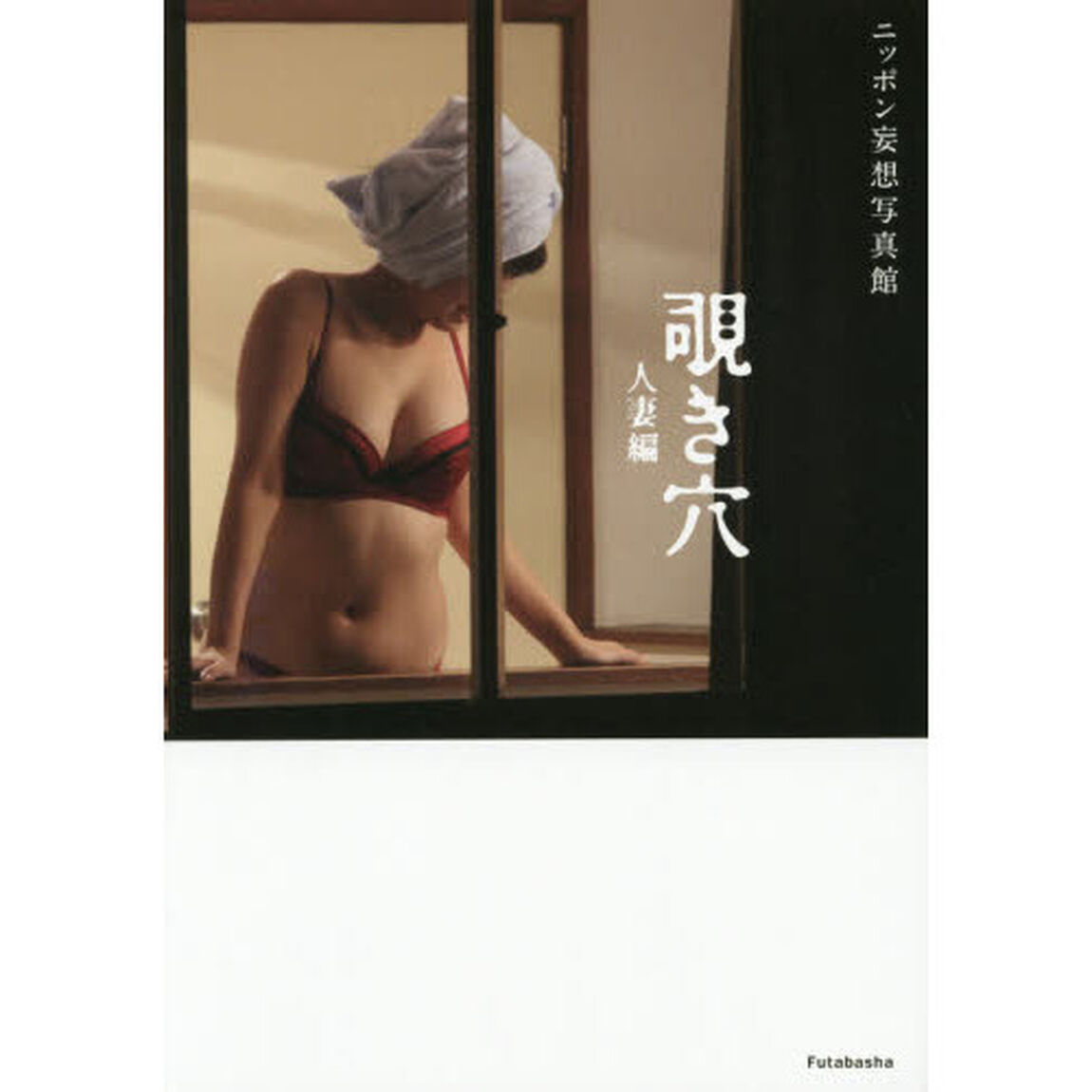 覗き穴　ニッポン妄想写真館　人妻編　見せない女性が魅せた「無防備という名のエロス」