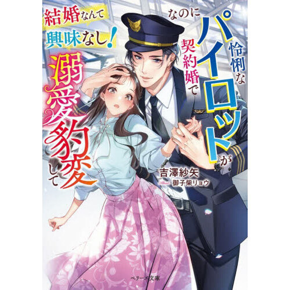 結婚なんて興味なし！なのに怜悧なパイロットが契約婚で溺愛豹変して