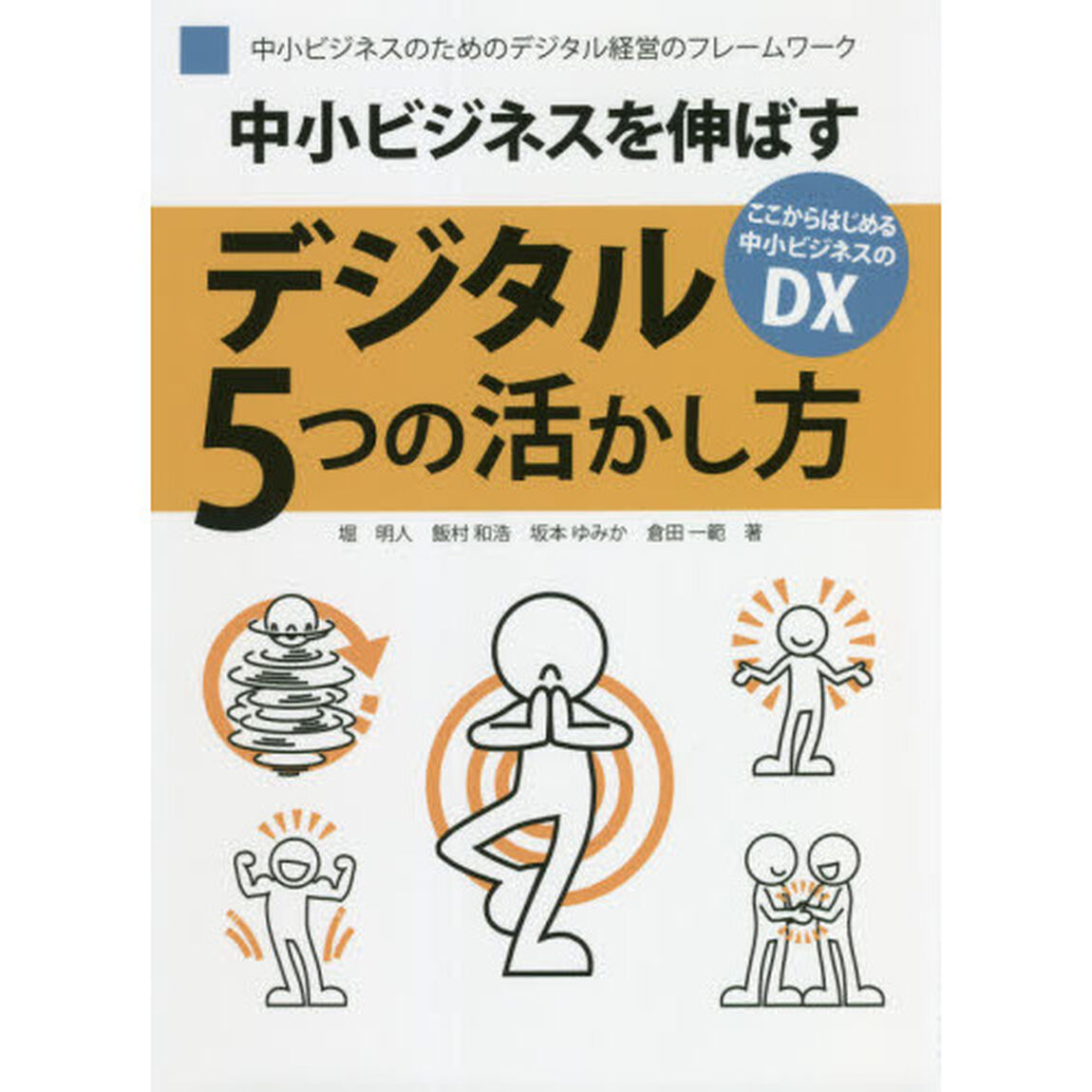 中小ビジネスを伸ばすデジタル５つの活かし方　中小ビジネスのためのデジタル経営のフレームワーク　ここからはじめる中小ビジネスのＤＸ