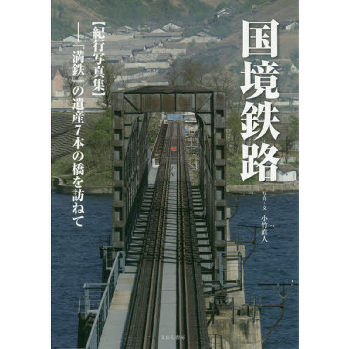 国境鉄路　「満鉄」の遺産７本の橋を訪ねて　紀行写真集