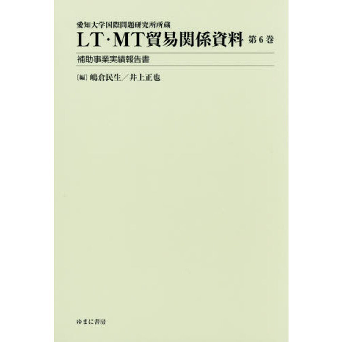 ＬＴ・ＭＴ貿易関係資料　愛知大学国際問題研究所所蔵　第６巻「補助事業実績報告書」