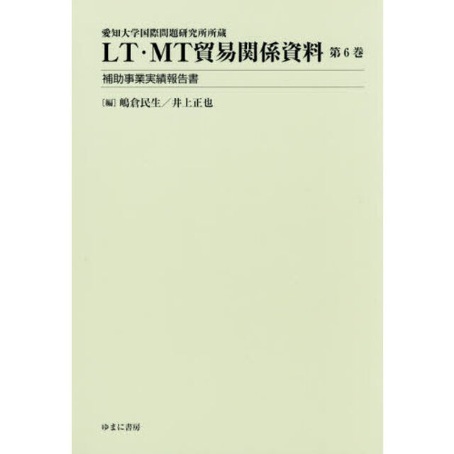 ＬＴ・ＭＴ貿易関係資料　愛知大学国際問題研究所所蔵　第６巻「補助事業実績報告書」