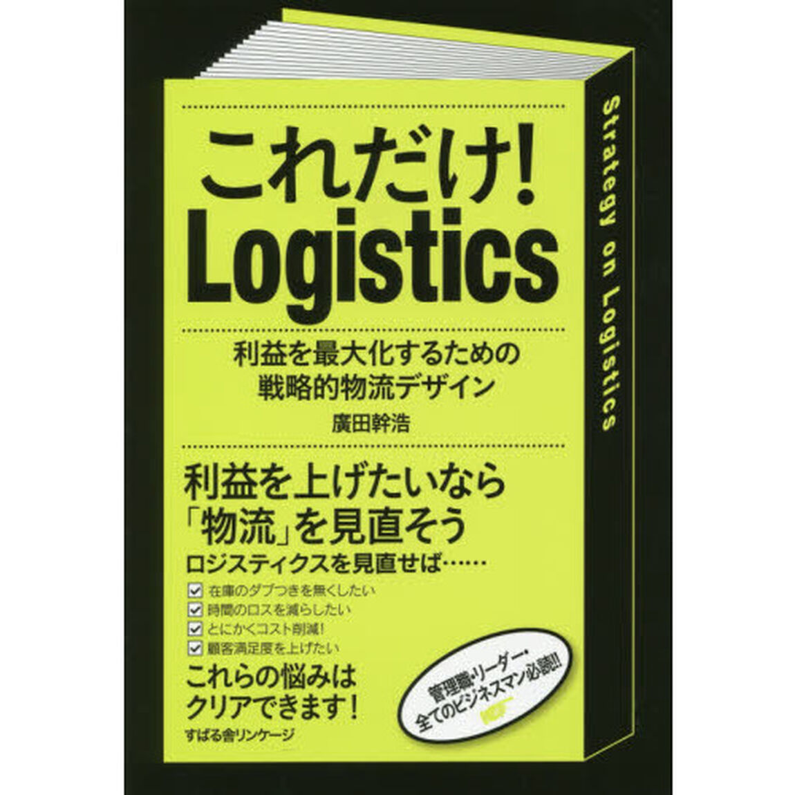 これだけ！Ｌｏｇｉｓｔｉｃｓ　利益を最大化するための戦略的物流デザイン