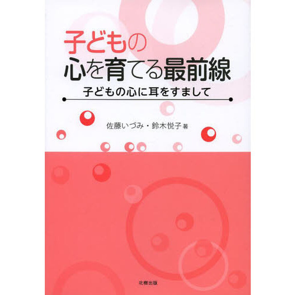 子どもの心を育てる最前線　子どもの心に耳をすまして