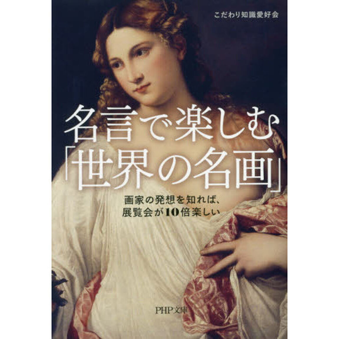 名言で楽しむ「世界の名画」　画家の発想を知れば、展覧会が１０倍楽しい
