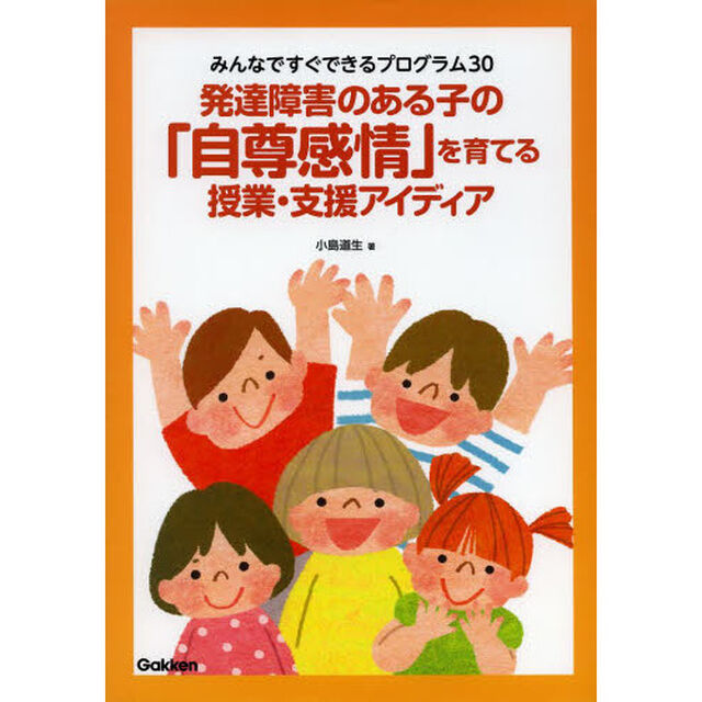 発達障害のある子の「自尊感情」を育てる授業・支援アイディア　みんなですぐできるプログラム３０