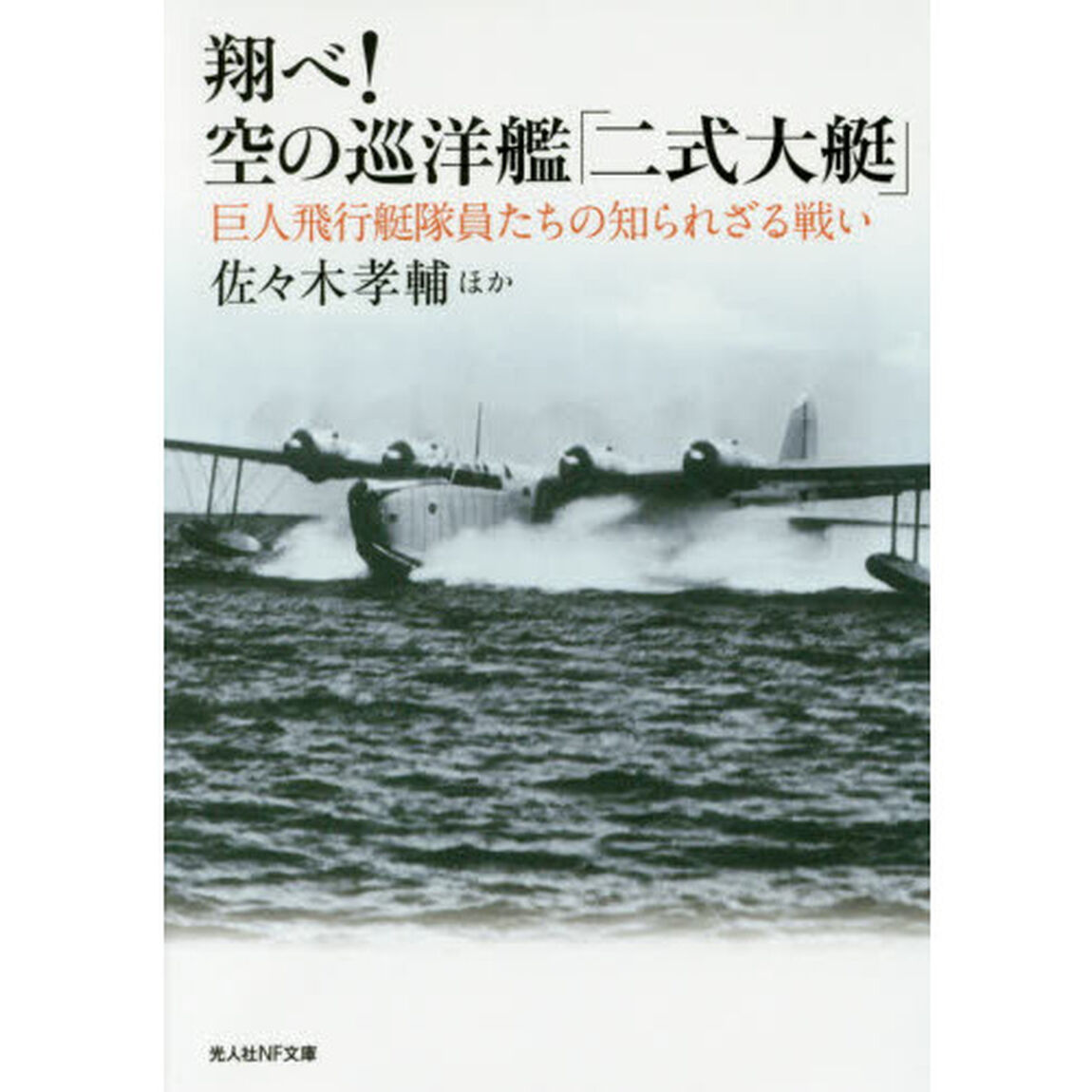 翔べ！空の巡洋艦「二式大艇」　巨人飛行艇隊員たちの知られざる戦い